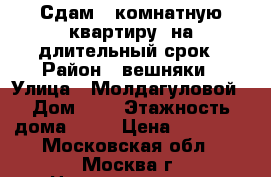Сдам 2-комнатную квартиру  на длительный срок › Район ­ вешняки › Улица ­ Молдагуловой › Дом ­ 8 › Этажность дома ­ 14 › Цена ­ 35 000 - Московская обл., Москва г. Недвижимость » Квартиры аренда   